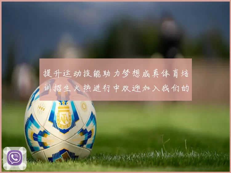 提升运动技能助力梦想成真体育培训招生火热进行中欢迎加入我们的大家庭