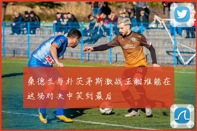 桑德兰与朴茨茅斯激战正酣谁能在这场对决中笑到最后