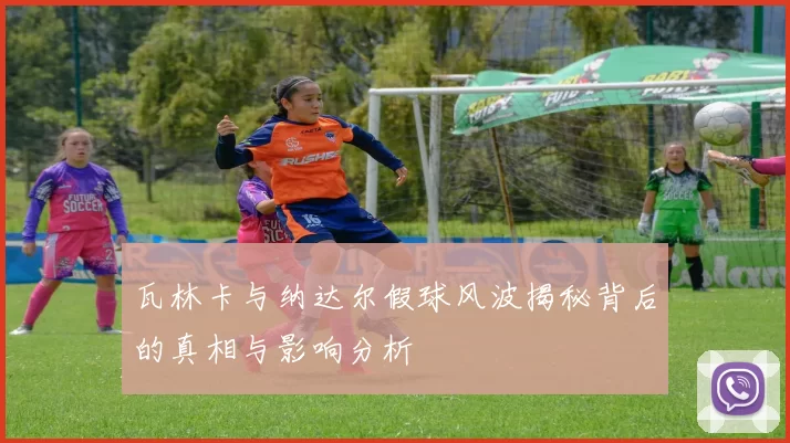 瓦林卡与纳达尔假球风波揭秘背后的真相与影响分析