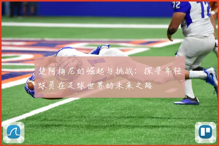 楚阿梅尼的崛起与挑战：探寻年轻球员在足球世界的未来之路