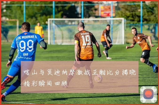 喀山与莫迪纳摩激战正酣比分揭晓精彩瞬间回顾