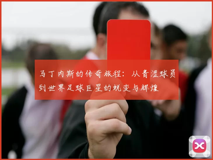 马丁内斯的传奇旅程：从青涩球员到世界足球巨星的蜕变与辉煌
