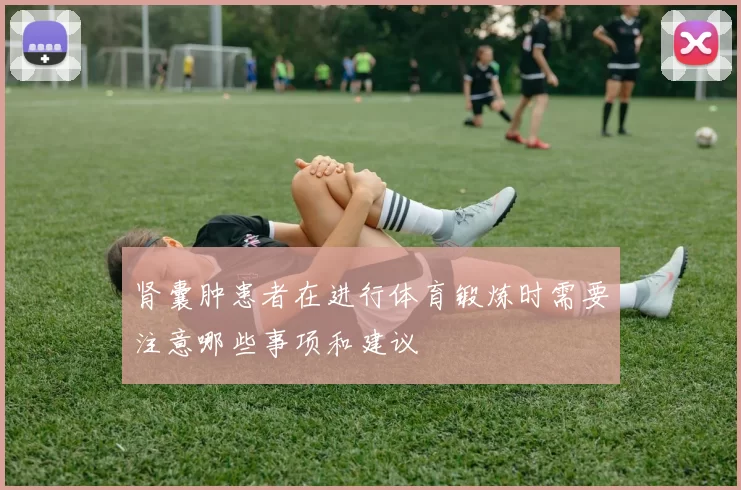 肾囊肿患者在进行体育锻炼时需要注意哪些事项和建议