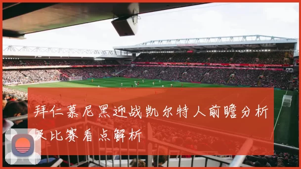 拜仁慕尼黑迎战凯尔特人前瞻分析及比赛看点解析